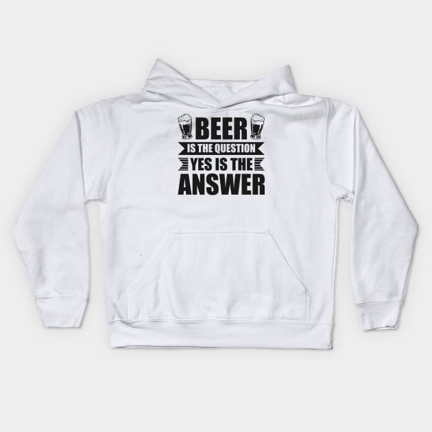 Beer is the question yes is the answer - Funny Beer Sarcastic Satire Hilarious Funny Meme Quotes Sayings Kids Hoodie by Arish Van Designs